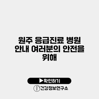원주 응급진료 병원 안내 여러분의 안전을 위해