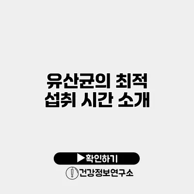 유산균의 최적 섭취 시간 소개