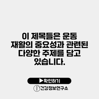 이 제목들은 운동 재활의 중요성과 관련된 다양한 주제를 담고 있습니다.