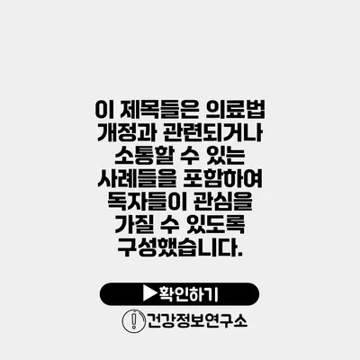 이 제목들은 의료법 개정과 관련되거나 소통할 수 있는 사례들을 포함하여 독자들이 관심을 가질 수 있도록 구성했습니다.