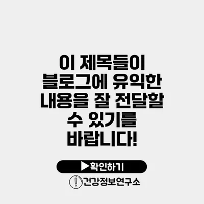이 제목들이 블로그에 유익한 내용을 잘 전달할 수 있기를 바랍니다!