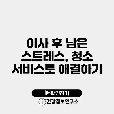 이사 후 남은 스트레스, 청소 서비스로 해결하기