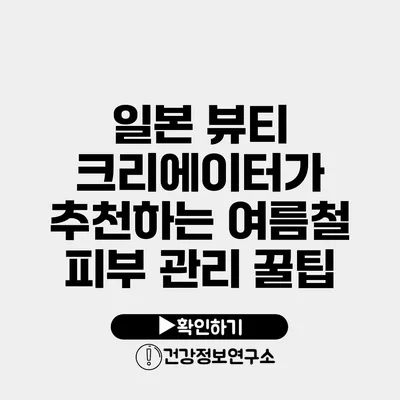 일본 뷰티 크리에이터가 추천하는 여름철 피부 관리 꿀팁