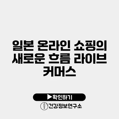 일본 온라인 쇼핑의 새로운 흐름 라이브 커머스