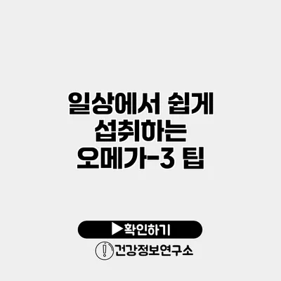 일상에서 쉽게 섭취하는 오메가-3 팁