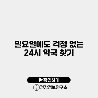 일요일에도 걱정 없는 24시 약국 찾기