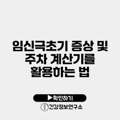 임신극초기 증상 및 주차 계산기를 활용하는 법