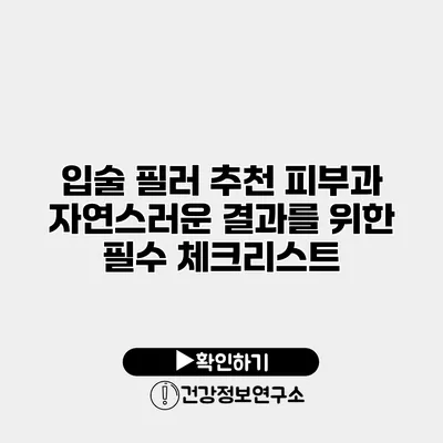 입술 필러 추천 피부과 자연스러운 결과를 위한 필수 체크리스트