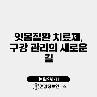 잇몸질환 치료제, 구강 관리의 새로운 길