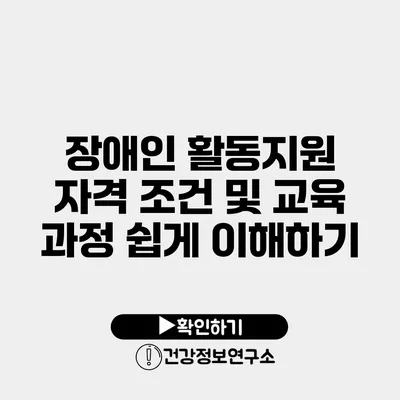 장애인 활동지원 자격 조건 및 교육 과정 쉽게 이해하기