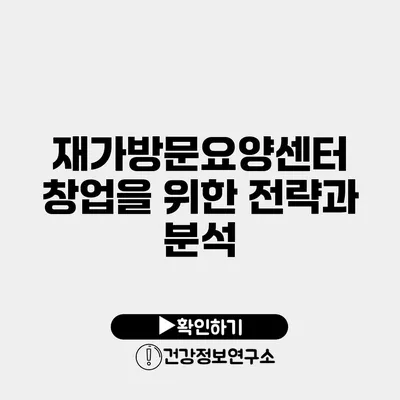 재가방문요양센터 창업을 위한 전략과 분석