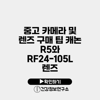 중고 카메라 및 렌즈 구매 팁 캐논 R5와 RF24-105L 렌즈