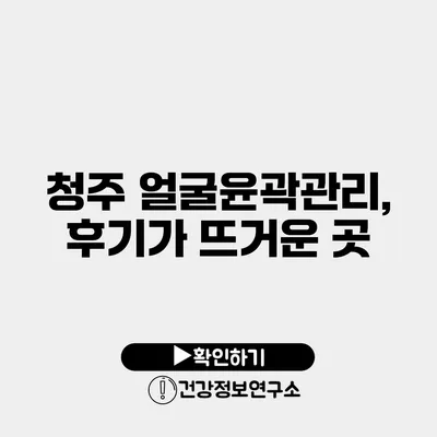 청주 얼굴윤곽관리, 후기가 뜨거운 곳