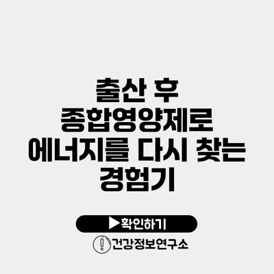 출산 후 종합영양제로 에너지를 다시 찾는 경험기