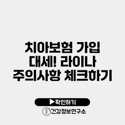 치아보험 가입 대세! 라이나 주의사항 체크하기