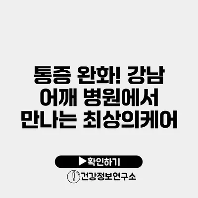 통증 완화! 강남 어깨 병원에서 만나는 최상의케어