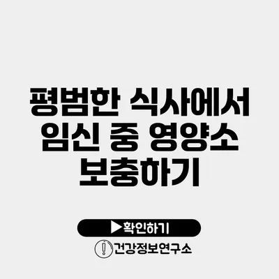 평범한 식사에서 임신 중 영양소 보충하기