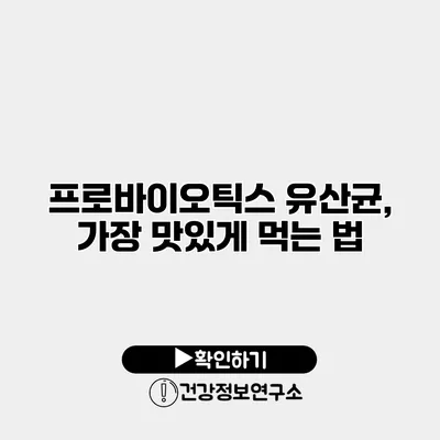 프로바이오틱스 유산균, 가장 맛있게 먹는 법