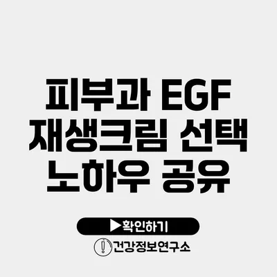 피부과 EGF 재생크림 선택 노하우 공유