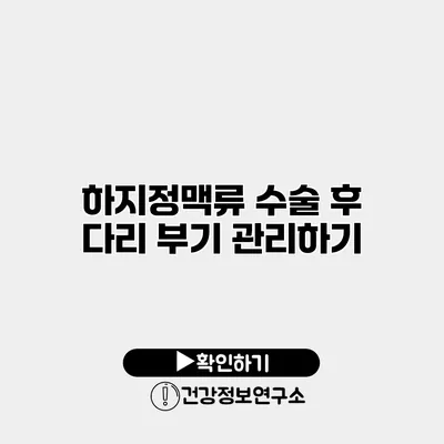 하지정맥류 수술 후 다리 부기 관리하기