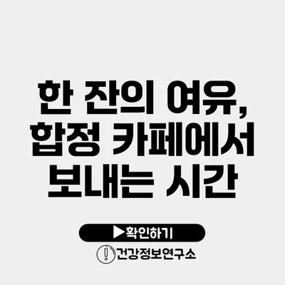 한 잔의 여유, 합정 카페에서 보내는 시간
