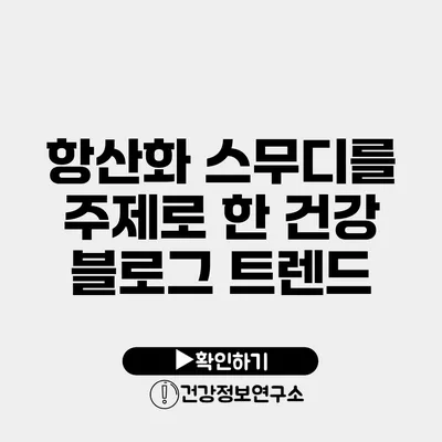 항산화 스무디를 주제로 한 건강 블로그 트렌드