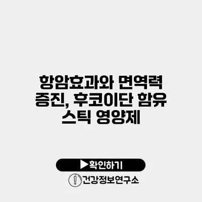 항암효과와 면역력 증진, 후코이단 함유 스틱 영양제