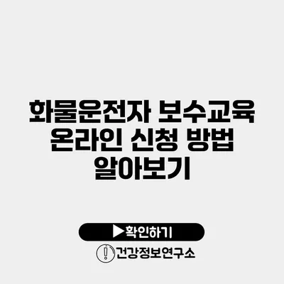 화물운전자 보수교육 온라인 신청 방법 알아보기