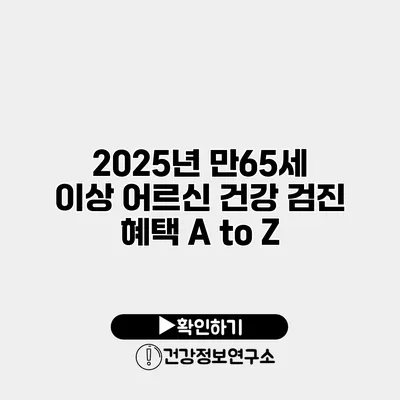 2025년 만65세 이상 어르신 건강 검진 혜택 A to Z