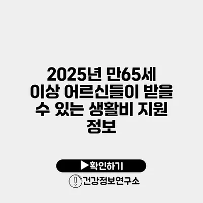 2025년 만65세 이상 어르신들이 받을 수 있는 생활비 지원 정보