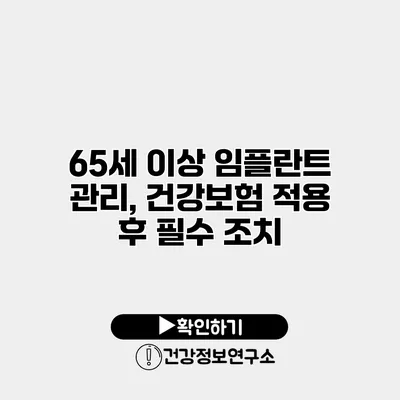 65세 이상 임플란트 관리, 건강보험 적용 후 필수 조치