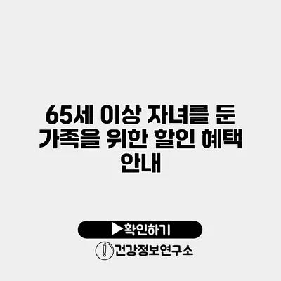 65세 이상 자녀를 둔 가족을 위한 할인 혜택 안내