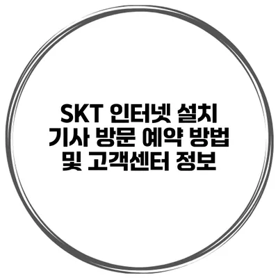 SKT 인터넷 설치 기사 방문 예약 방법 및 고객센터 정보