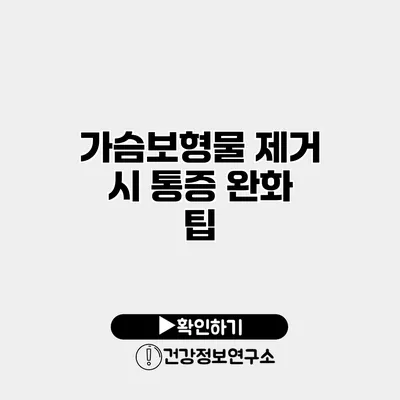가슴보형물 제거 시 통증 완화 팁