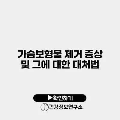 가슴보형물 제거 증상 및 그에 대한 대처법