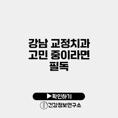 강남 교정치과 고민 중이라면 필독