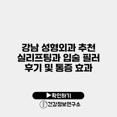 강남 성형외과 추천 실리프팅과 입술 필러 후기 및 통증 효과