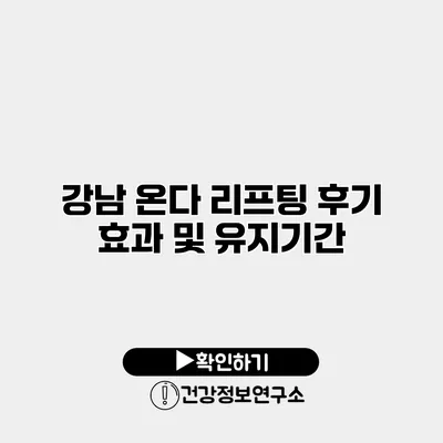 강남 온다 리프팅 후기 효과 및 유지기간
