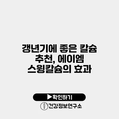 갱년기에 좋은 칼슘 추천, 에이엠 스윙칼슘의 효과