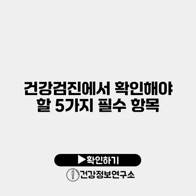 건강검진에서 확인해야 할 5가지 필수 항목