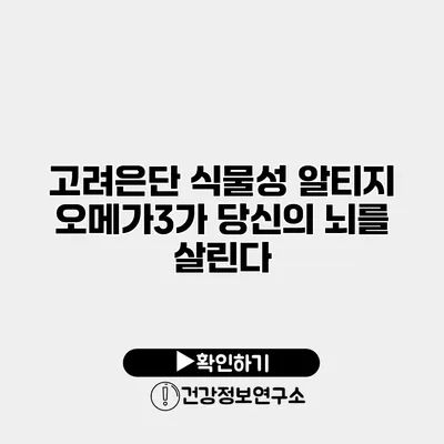 고려은단 식물성 알티지 오메가3가 당신의 뇌를 살린다