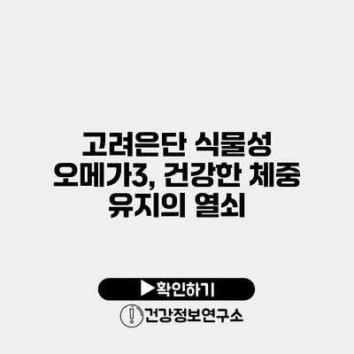 고려은단 식물성 오메가3, 건강한 체중 유지의 열쇠