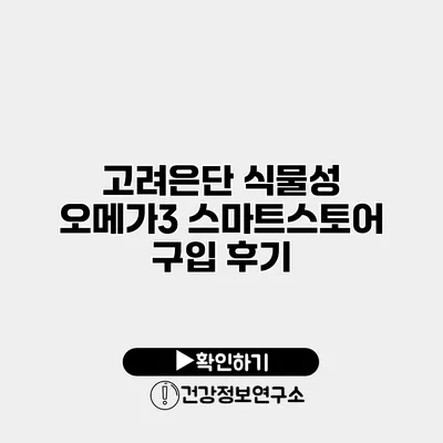 고려은단 식물성 오메가3 스마트스토어 구입 후기