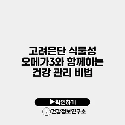 고려은단 식물성 오메가3와 함께하는 건강 관리 비법