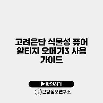 고려은단 식물성 퓨어 알티지 오메가3 사용 가이드
