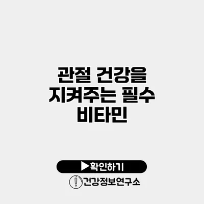 관절 건강을 지켜주는 필수 비타민