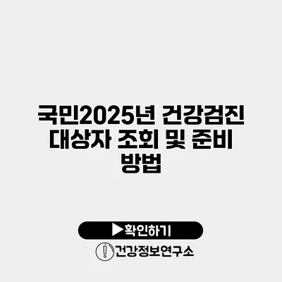국민2025년 건강검진 대상자 조회 및 준비 방법