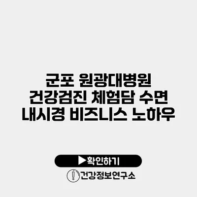 군포 원광대병원 건강검진 체험담 수면 내시경 비즈니스 노하우