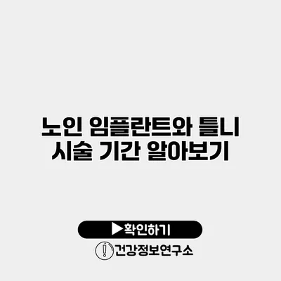 노인 임플란트와 틀니 시술 기간 알아보기