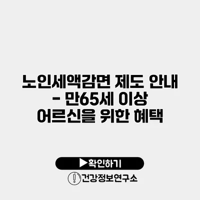 노인세액감면 제도 안내 - 만65세 이상 어르신을 위한 혜택